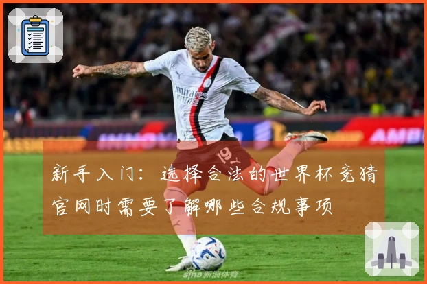 新手入门：选择合法的世界杯竞猜官网时需要了解哪些合规事项