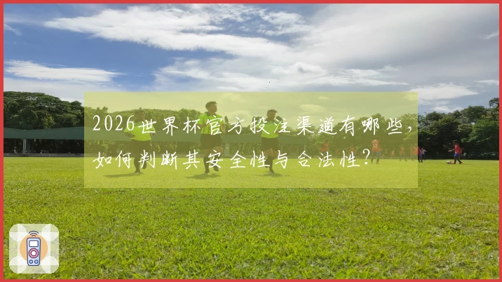 2026世界杯官方投注渠道有哪些，如何判断其安全性与合法性？