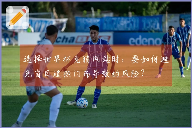 选择世界杯竞猜网站时，要如何避免盲目追热门而导致的风险？