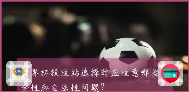 世界杯投注站选择时应注意哪些安全性和合法性问题？