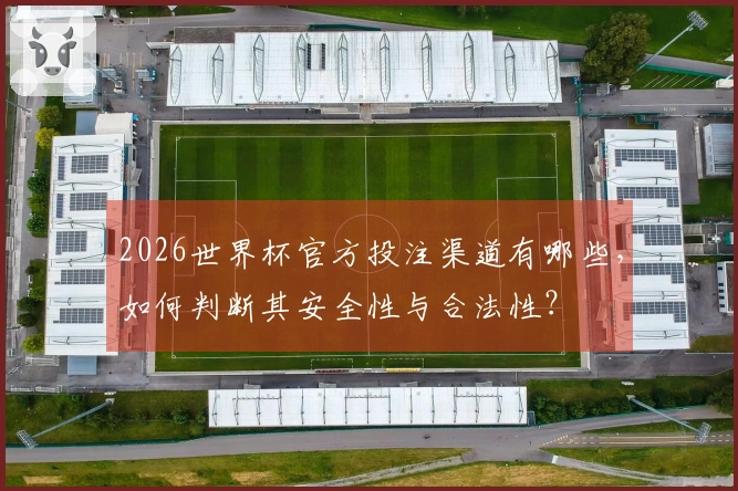 2026世界杯官方投注渠道有哪些，如何判断其安全性与合法性？