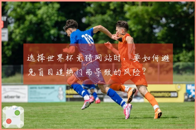 选择世界杯竞猜网站时，要如何避免盲目追热门而导致的风险？